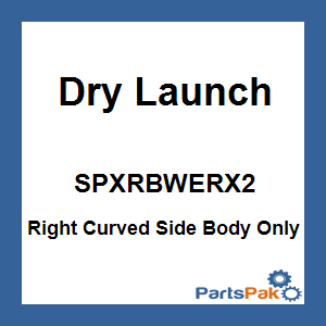 Dry Launch SPXRBWERX2; Right Curved Side Body Only